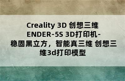 Creality 3D 创想三维 ENDER-5S 3D打印机- 稳固黑立方，智能真三维 创想三维3d打印模型